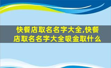 快餐店取名名字大全,快餐店取名名字大全吸金取什么