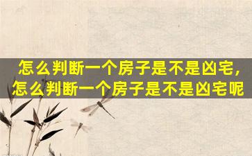 怎么判断一个房子是不是凶宅,怎么判断一个房子是不是凶宅呢