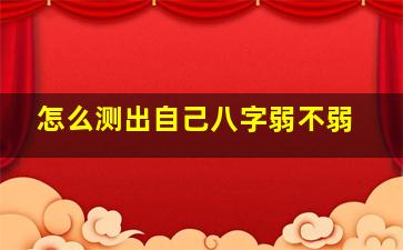 怎么测出自己八字弱不弱