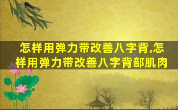 怎样用弹力带改善八字背,怎样用弹力带改善八字背部肌肉