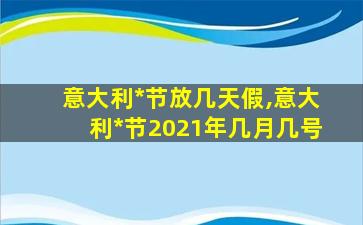 意大利*
节放几天假,意大利*
节2021年几月几号