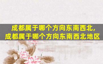 成都属于哪个方向东南西北,成都属于哪个方向东南西北地区