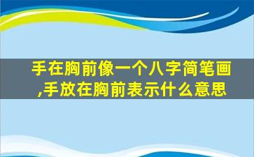 手在胸前像一个八字简笔画,手放在胸前表示什么意思