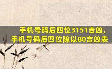 手机号码后四位3151吉凶,手机号码后四位除以80吉凶表