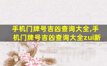 手机门牌号吉凶查询大全,手机门牌号吉凶查询大全zui
新