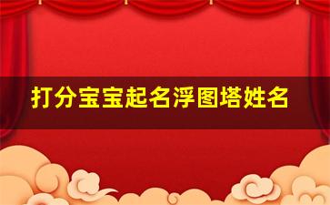 打分宝宝起名浮图塔姓名