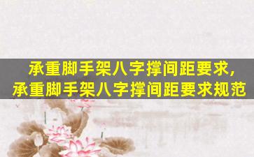 承重脚手架八字撑间距要求,承重脚手架八字撑间距要求规范