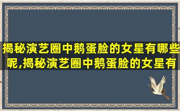 揭秘演艺圈中鹅蛋脸的女星有哪些呢,揭秘演艺圈中鹅蛋脸的女星有哪些呢*