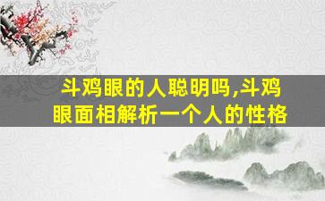 斗鸡眼的人聪明吗,斗鸡眼面相解析一个人的性格