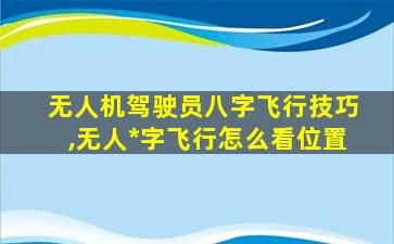 无人机驾驶员八字飞行技巧,无人*
字飞行怎么看位置