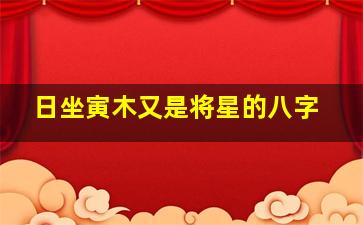 日坐寅木又是将星的八字