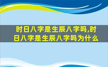 时日八字是生辰八字吗,时日八字是生辰八字吗为什么