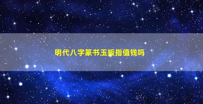 明代八字篆书玉扳指值钱吗