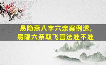 易隐燕八字六亲案例透,易隐六亲取飞宫法准不准