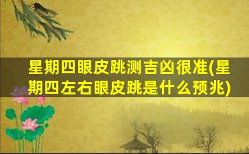 星期四眼皮跳测吉凶很准(星期四左右眼皮跳是什么预兆)