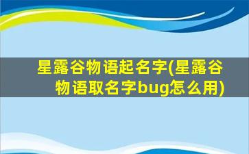星露谷物语起名字(星露谷物语取名字bug怎么用)