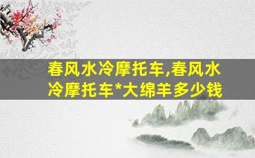 春风水冷摩托车,春风水冷摩托车*
大绵羊多少钱