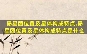 昴星团位置及星体构成特点,昴星团位置及星体构成特点是什么