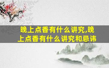 晚上点香有什么讲究,晚上点香有什么讲究和忌讳