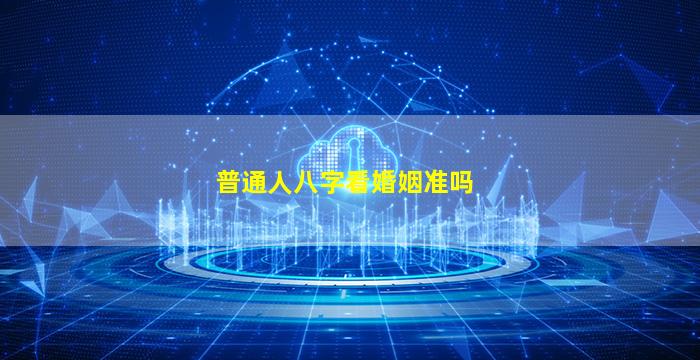 普通人八字看婚姻准吗