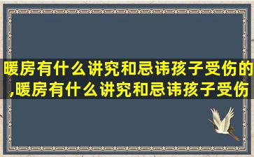 暖房有什么讲究和忌讳孩子受伤的,暖房有什么讲究和忌讳孩子受伤的风水