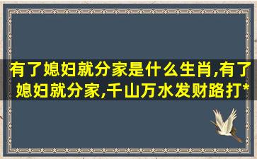 有了媳妇就分家是什么生肖,有了媳妇就分家,千山万水发财路打*