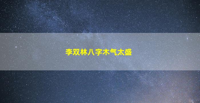 李双林八字木气太盛