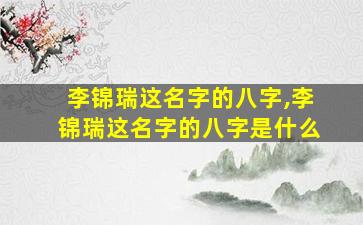 李锦瑞这名字的八字,李锦瑞这名字的八字是什么