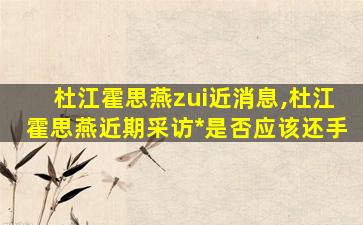 杜江霍思燕zui
近消息,杜江霍思燕近期采访*
是否应该还手
