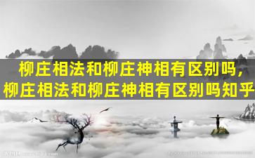 柳庄相法和柳庄神相有区别吗,柳庄相法和柳庄神相有区别吗知乎