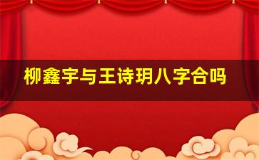 柳鑫宇与王诗玥八字合吗