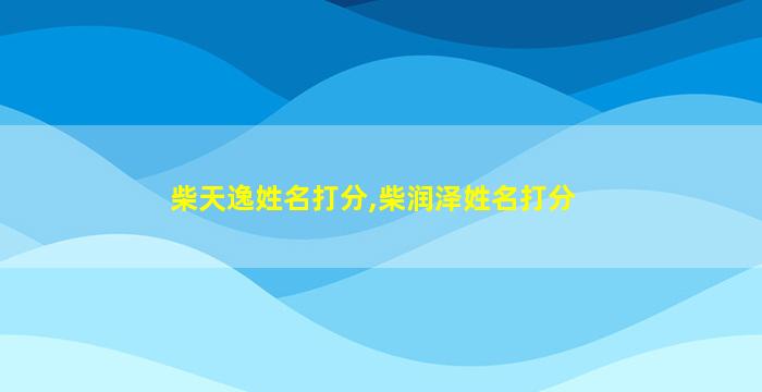 柴天逸姓名打分,柴润泽姓名打分