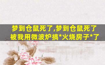 梦到仓鼠死了,梦到仓鼠死了被我用微波炉搞*
火烧房子*
了