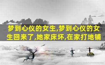 梦到心仪的女生,梦到心仪的女生回来了,她家床坏,在家打地铺