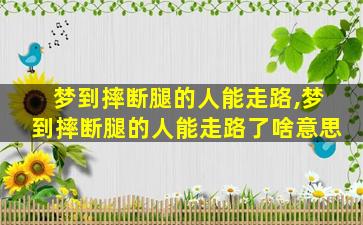 梦到摔断腿的人能走路,梦到摔断腿的人能走路了啥意思