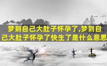梦到自己大肚子怀孕了,梦到自己大肚子怀孕了快生了是什么意思