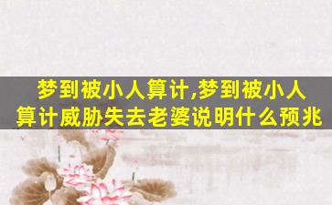 梦到被小人算计,梦到被小人算计威胁失去老婆说明什么预兆