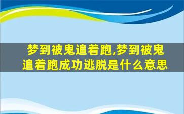 梦到被鬼追着跑,梦到被鬼追着跑成功逃脱是什么意思