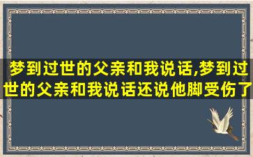 梦到过世的父亲和我说话,梦到过世的父亲和我说话还说他脚受伤了