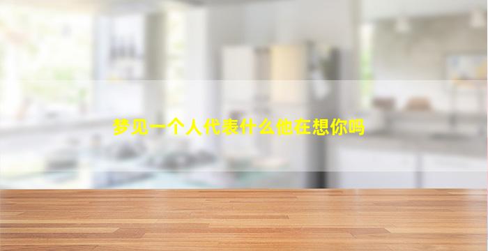 梦见一个人代表什么他在想你吗