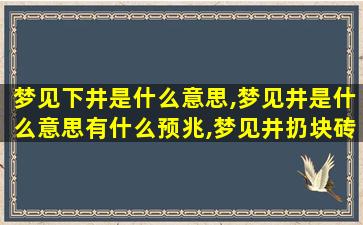 梦见下井是什么意思,梦见井是什么意思有什么预兆,梦见井扔块砖