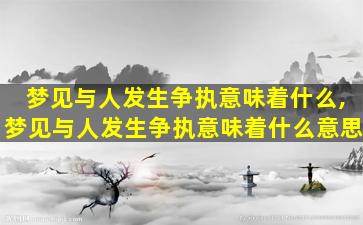 梦见与人发生争执意味着什么,梦见与人发生争执意味着什么意思