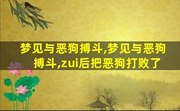 梦见与恶狗搏斗,梦见与恶狗搏斗,zui
后把恶狗打败了