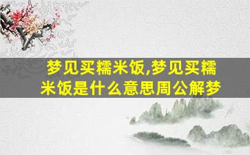梦见买糯米饭,梦见买糯米饭是什么意思周公解梦