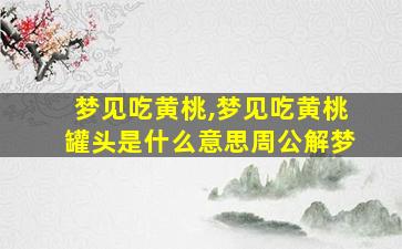 梦见吃黄桃,梦见吃黄桃罐头是什么意思周公解梦
