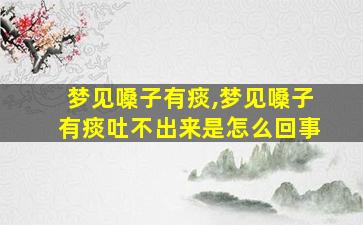 梦见嗓子有痰,梦见嗓子有痰吐不出来是怎么回事