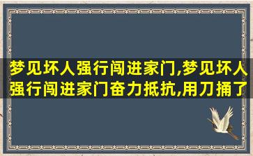 梦见坏人强行闯进家门,梦见坏人强行闯进家门奋力抵抗,用刀捅了他