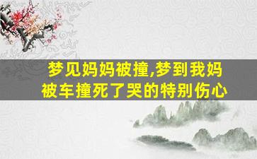梦见妈妈被撞,梦到我妈被车撞死了哭的特别伤心
