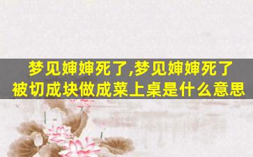 梦见婶婶死了,梦见婶婶死了被切成块做成菜上桌是什么意思
