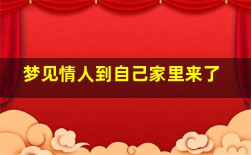 梦见情人到自己家里来了